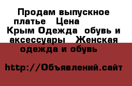 Продам выпускное платье › Цена ­ 6 000 - Крым Одежда, обувь и аксессуары » Женская одежда и обувь   